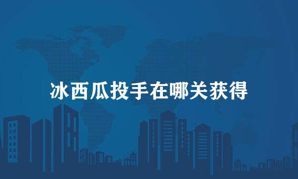 冰西瓜投手在哪关获得
