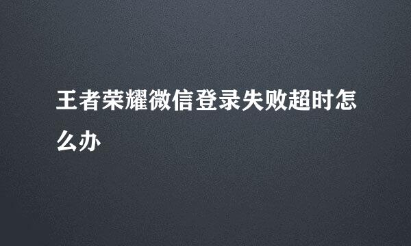 王者荣耀微信登录失败超时怎么办