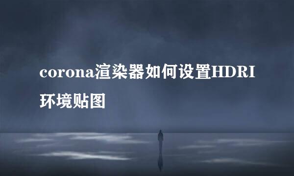 corona渲染器如何设置HDRI环境贴图