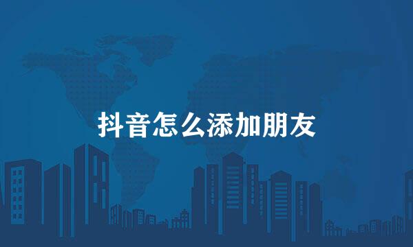 抖音怎么添加朋友