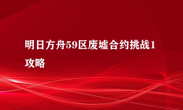明日方舟59区废墟合约挑战1攻略