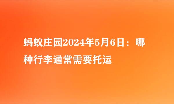 蚂蚁庄园2024年5月6日：哪种行李通常需要托运