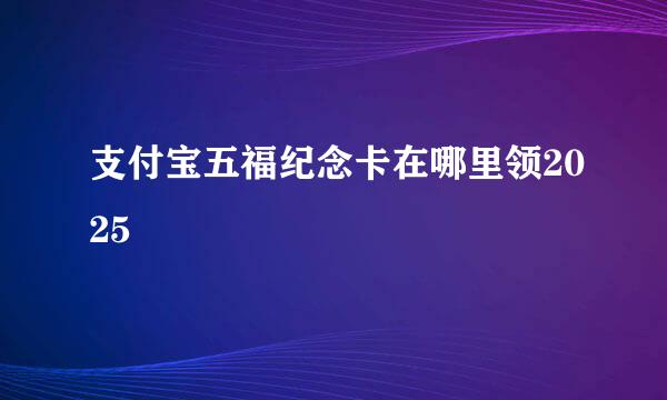 支付宝五福纪念卡在哪里领2025