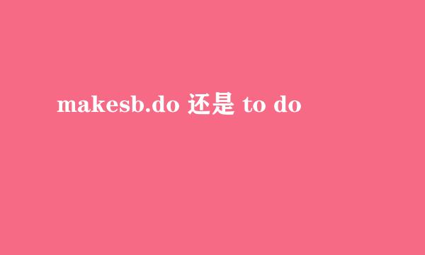 makesb.do 还是 to do