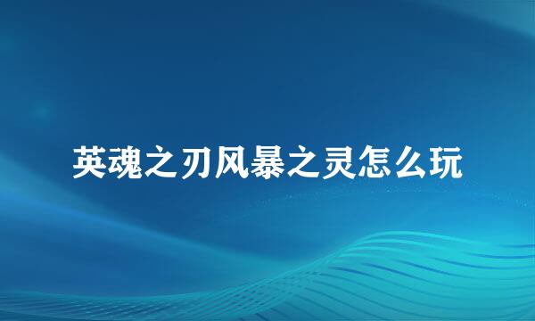 英魂之刃风暴之灵怎么玩