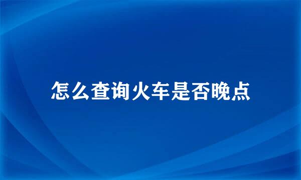 怎么查询火车是否晚点