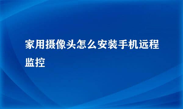 家用摄像头怎么安装手机远程监控