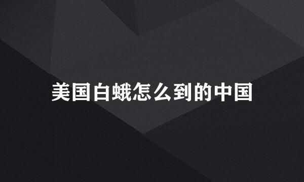 美国白蛾怎么到的中国