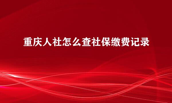 重庆人社怎么查社保缴费记录