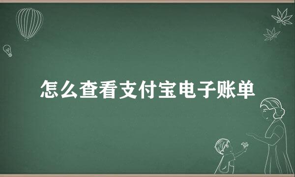 怎么查看支付宝电子账单