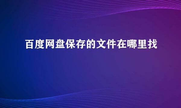 百度网盘保存的文件在哪里找