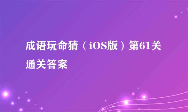 成语玩命猜（iOS版）第61关通关答案
