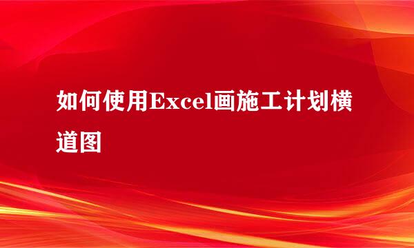 如何使用Excel画施工计划横道图