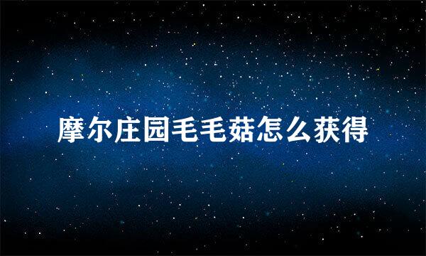 摩尔庄园毛毛菇怎么获得