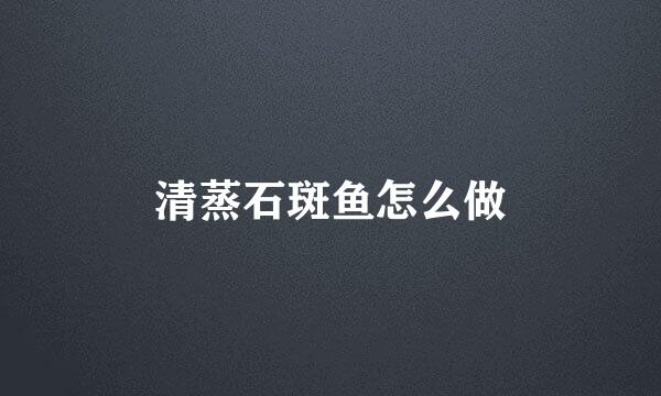 清蒸石斑鱼怎么做