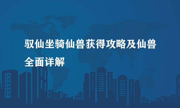 驭仙坐骑仙兽获得攻略及仙兽全面详解