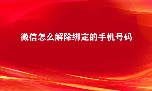 微信怎么解除绑定的手机号码
