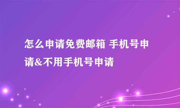 怎么申请免费邮箱 手机号申请&不用手机号申请