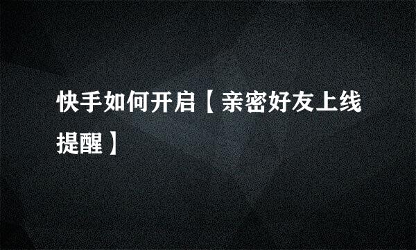 快手如何开启【亲密好友上线提醒】