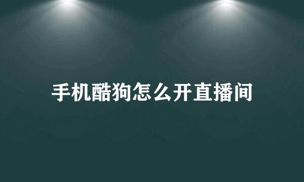 手机酷狗怎么开直播间