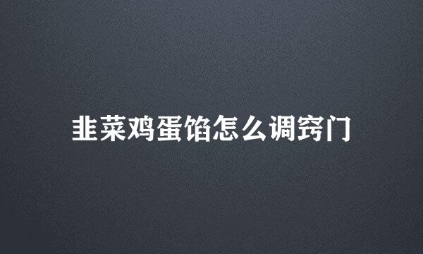 韭菜鸡蛋馅怎么调窍门