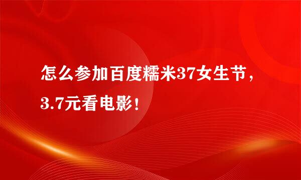 怎么参加百度糯米37女生节，3.7元看电影！