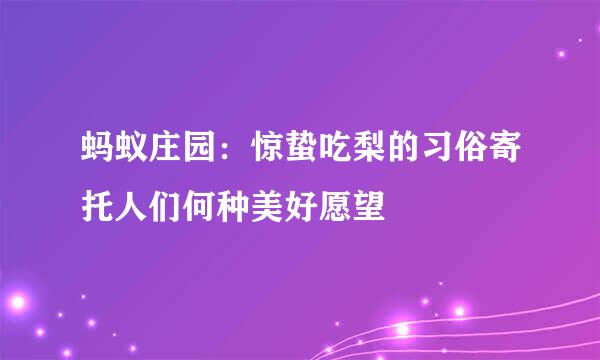 蚂蚁庄园：惊蛰吃梨的习俗寄托人们何种美好愿望