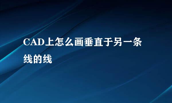 CAD上怎么画垂直于另一条线的线