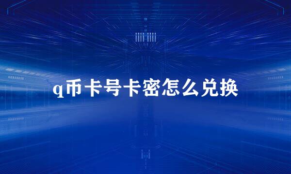 q币卡号卡密怎么兑换