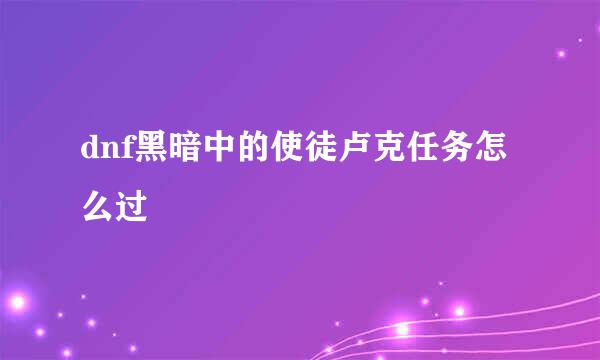 dnf黑暗中的使徒卢克任务怎么过