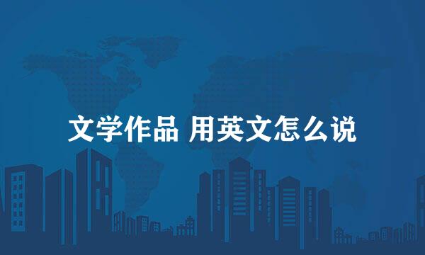 文学作品 用英文怎么说