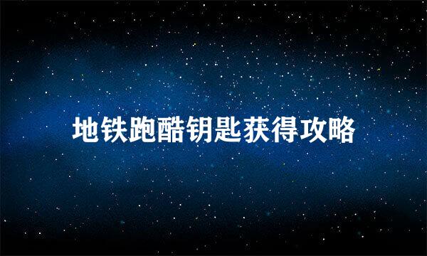 地铁跑酷钥匙获得攻略