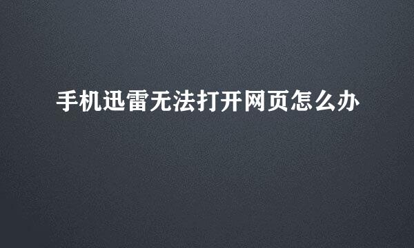 手机迅雷无法打开网页怎么办