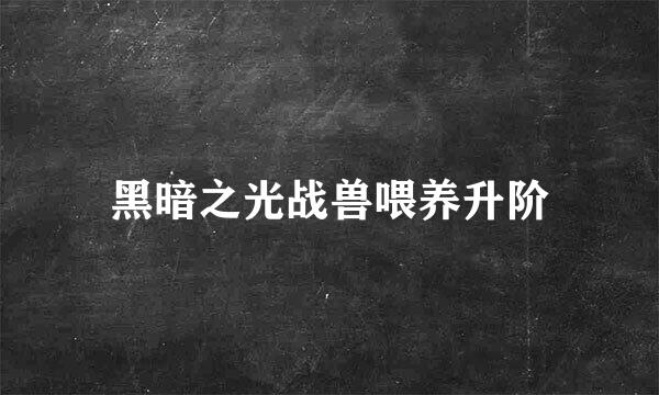 黑暗之光战兽喂养升阶