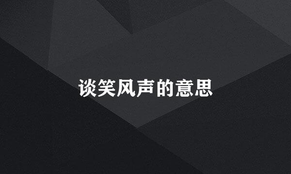 谈笑风声的意思
