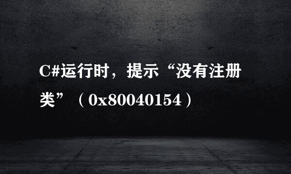 C#运行时，提示“没有注册类”（0x80040154）