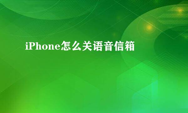 iPhone怎么关语音信箱