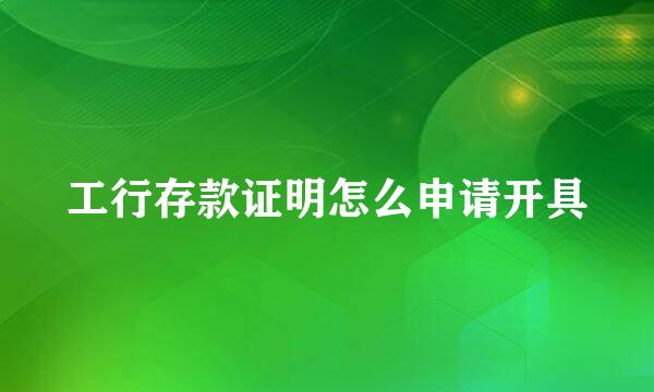 工行存款证明怎么申请开具