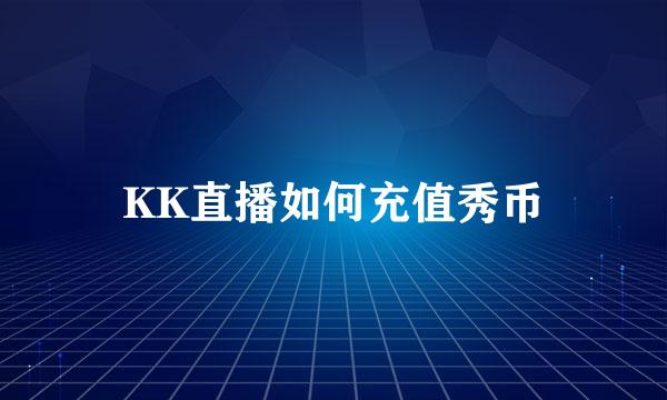 KK直播如何充值秀币