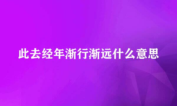 此去经年渐行渐远什么意思