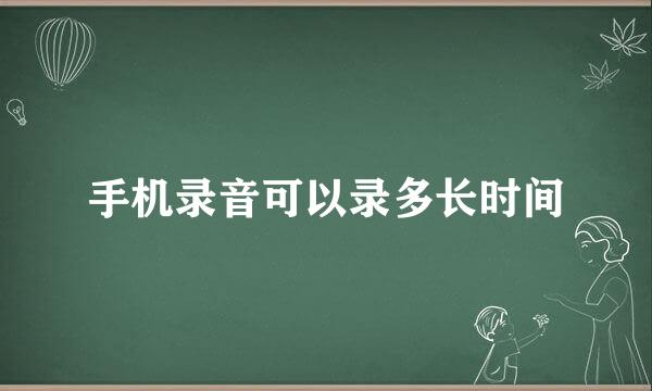 手机录音可以录多长时间