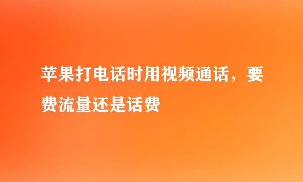 苹果打电话时用视频通话，要费流量还是话费