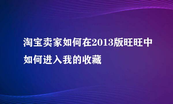 淘宝卖家如何在2013版旺旺中如何进入我的收藏
