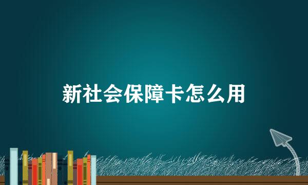 新社会保障卡怎么用