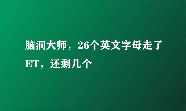 脑洞大师，26个英文字母走了ET，还剩几个