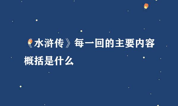 《水浒传》每一回的主要内容概括是什么