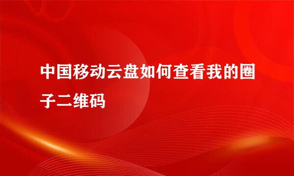中国移动云盘如何查看我的圈子二维码