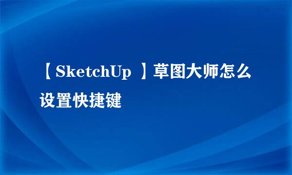 【SketchUp 】草图大师怎么设置快捷键