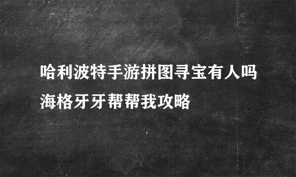 哈利波特手游拼图寻宝有人吗海格牙牙帮帮我攻略
