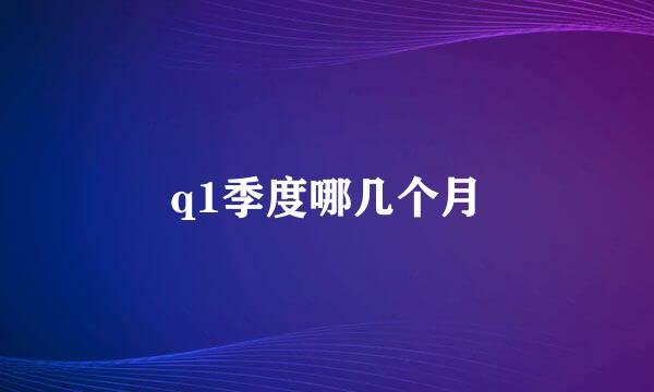 q1季度哪几个月